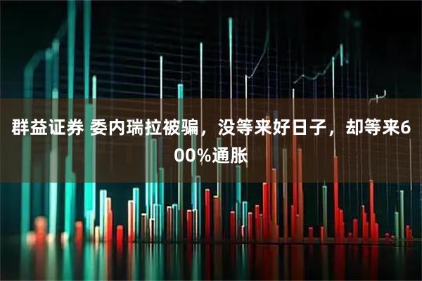 群益证券 委内瑞拉被骗，没等来好日子，却等来600%通胀