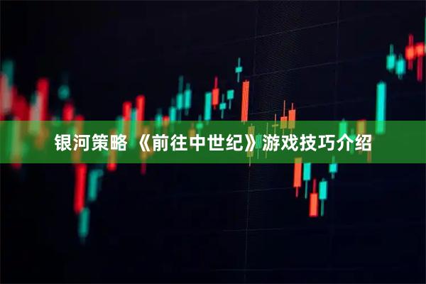 银河策略 《前往中世纪》游戏技巧介绍