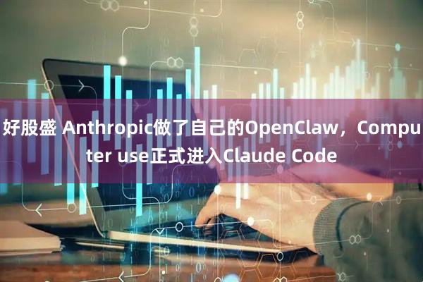好股盛 Anthropic做了自己的OpenClaw，Computer use正式进入Claude Code
