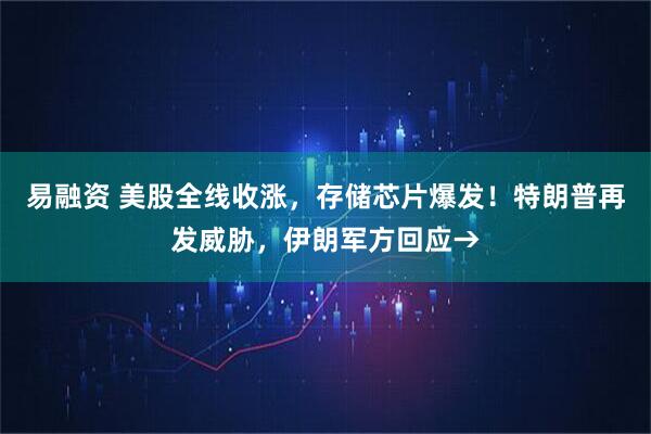 易融资 美股全线收涨，存储芯片爆发！特朗普再发威胁，伊朗军方回应→